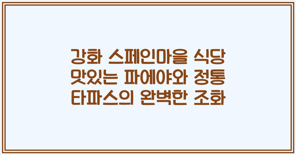강화 스페인마을 식당 맛있는 파에야와 정통 타파스의 완벽한 조화