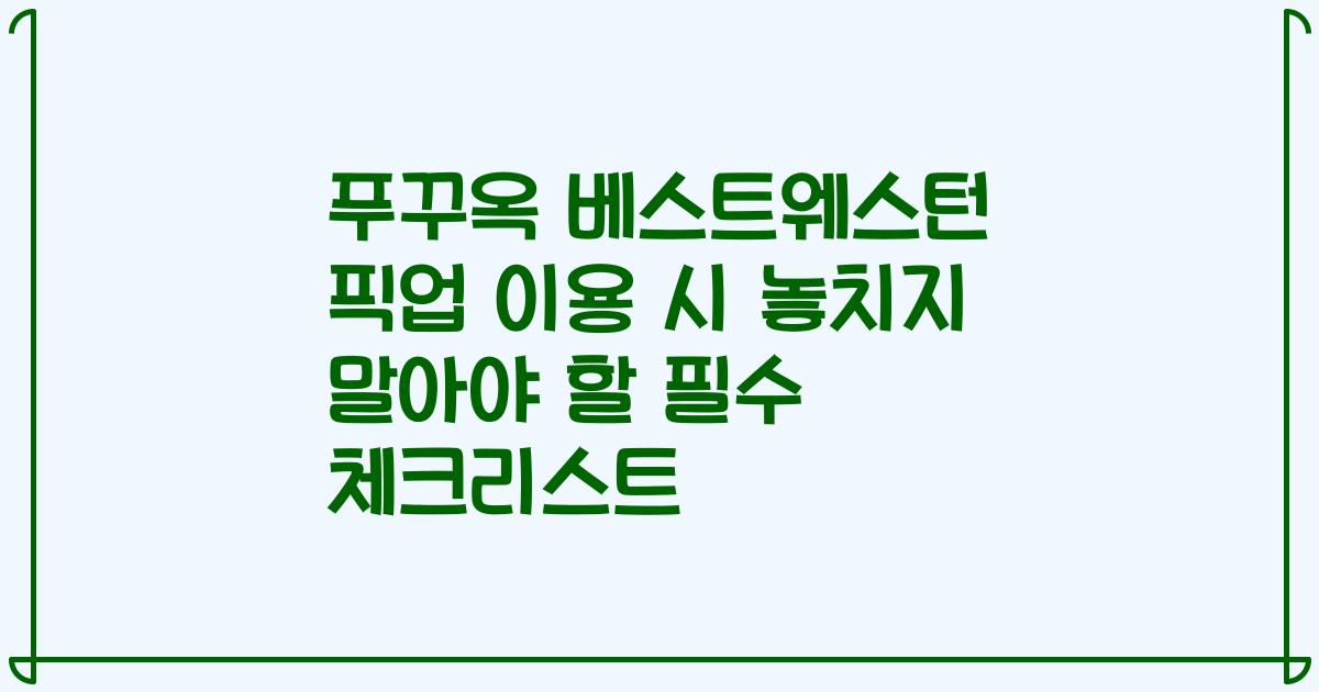 푸꾸옥 베스트웨스턴 픽업 이용 시 놓치지 말아야 할 필수 체크리스트