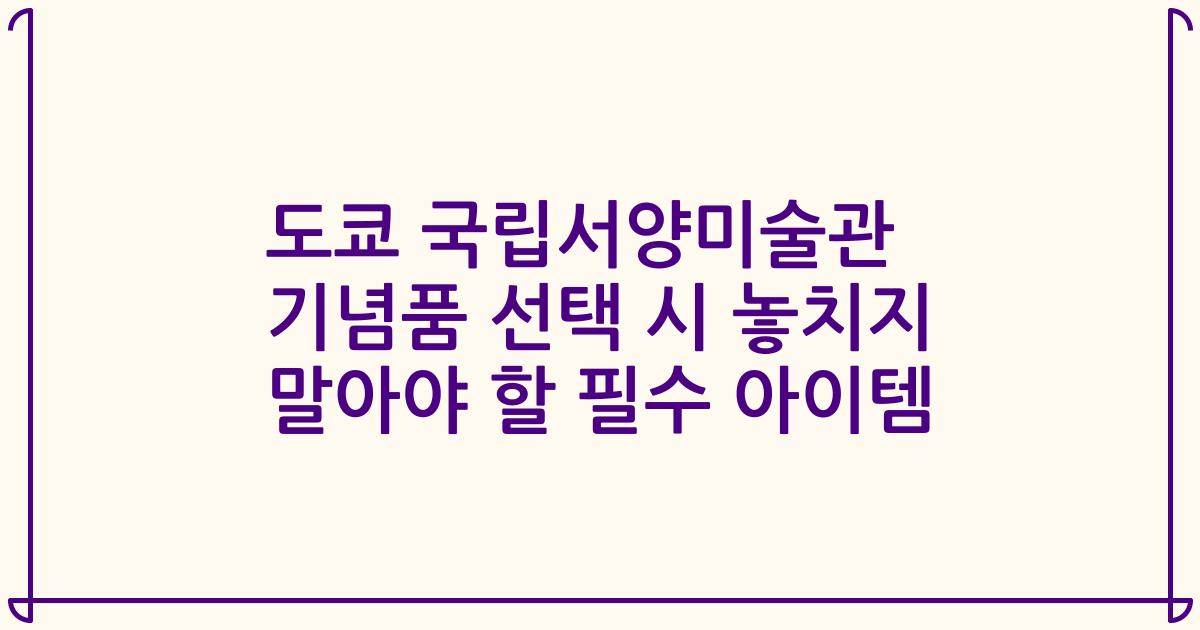 도쿄 국립서양미술관 기념품 선택 시 놓치지 말아야 할 필수 아이템