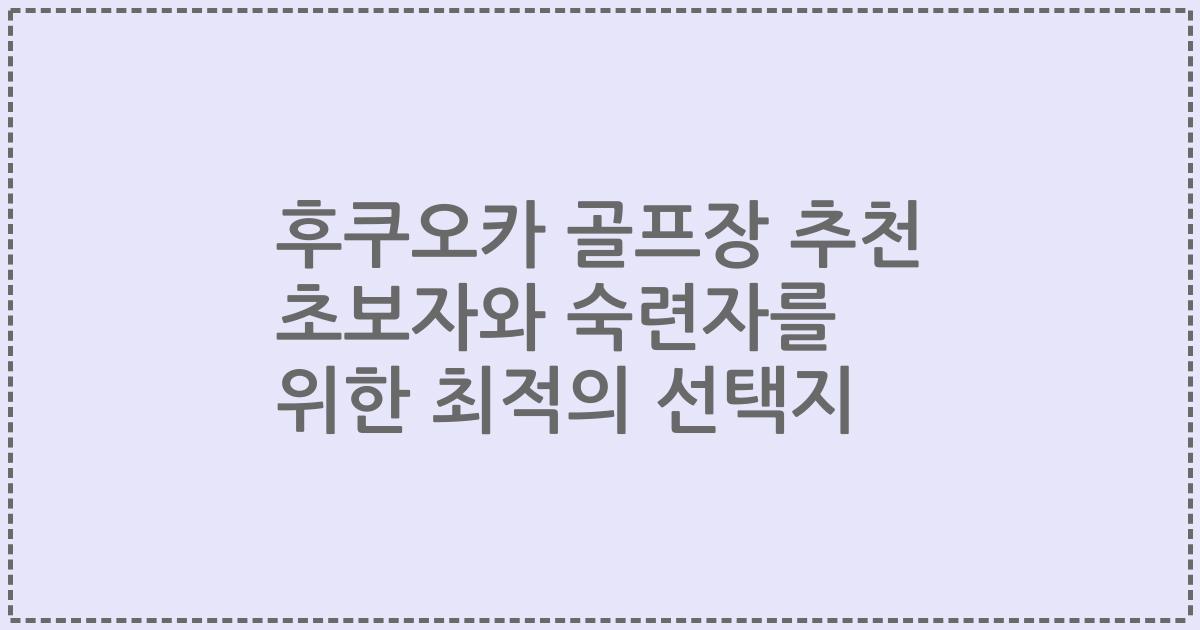 후쿠오카 골프장 추천 초보자와 숙련자를 위한 최적의 선택지