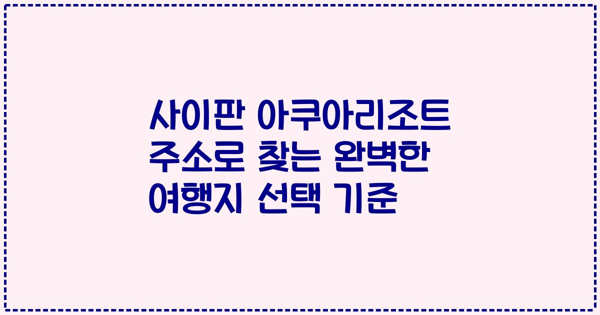 사이판 아쿠아리조트 주소로 찾는 완벽한 여행지 선택 기준
