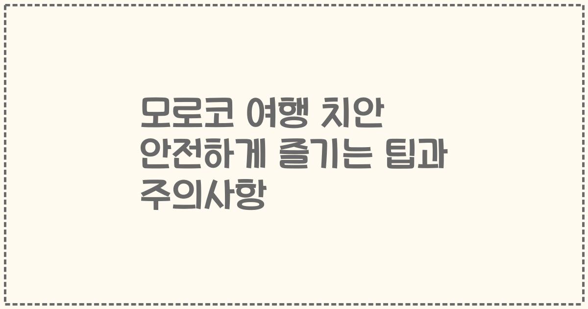모로코 여행 치안 안전하게 즐기는 팁과 주의사항