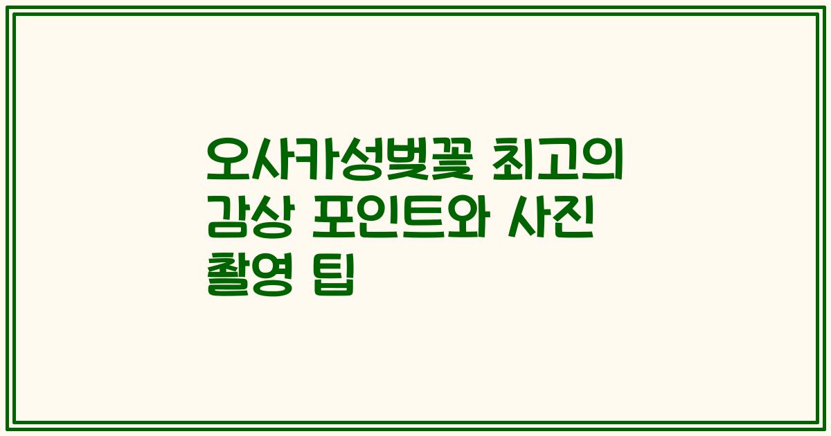 오사카성벚꽃 최고의 감상 포인트와 사진 촬영 팁