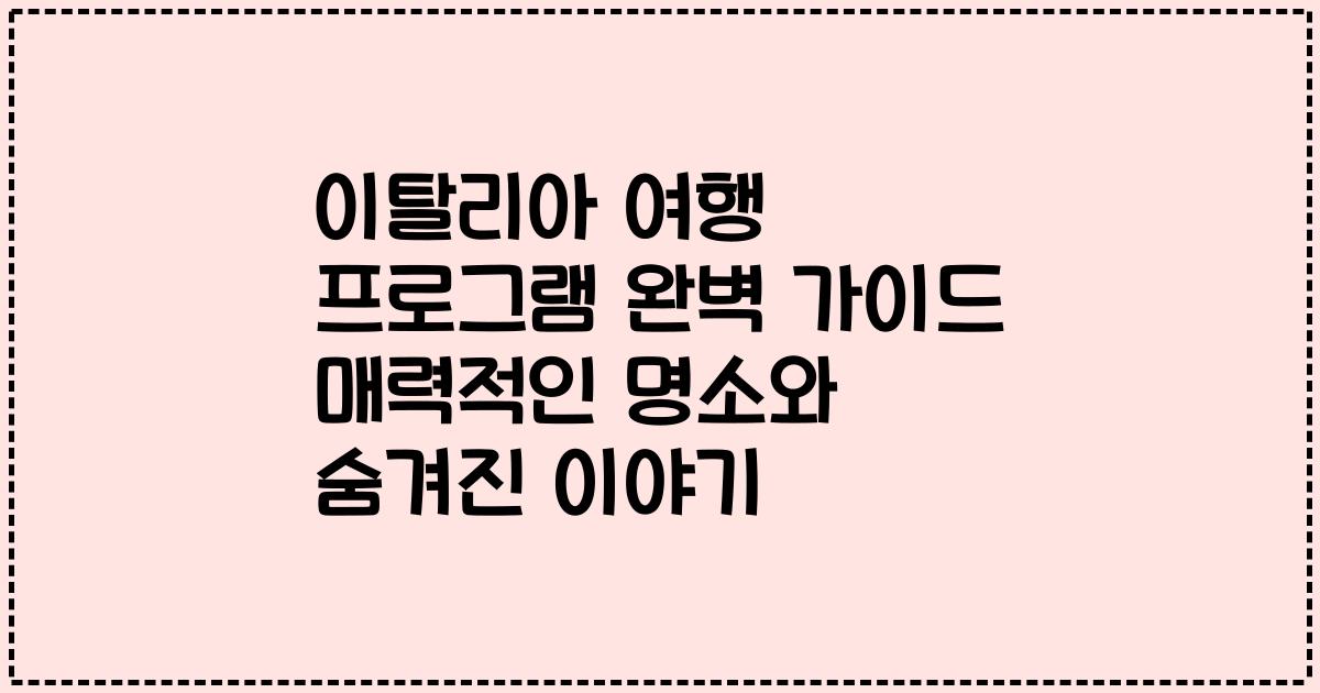 이탈리아 여행 프로그램 완벽 가이드 매력적인 명소와 숨겨진 이야기