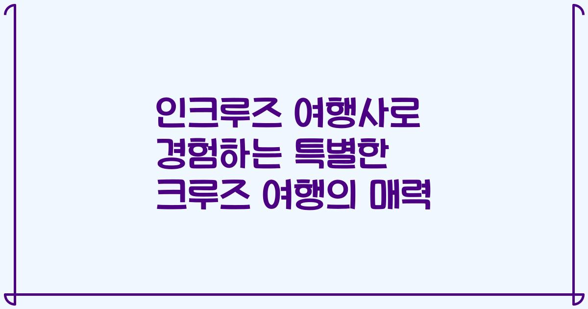 인크루즈 여행사로 경험하는 특별한 크루즈 여행의 매력