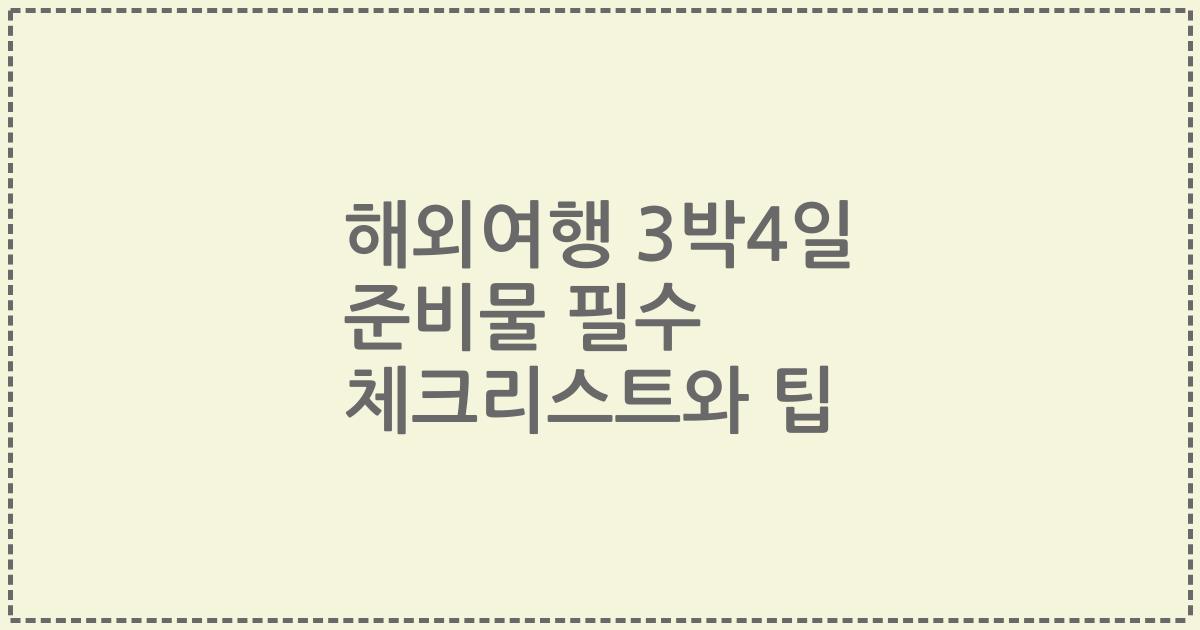 해외여행 3박4일 준비물 필수 체크리스트와 팁