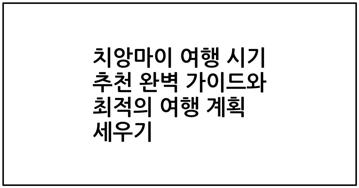 치앙마이 여행 시기 추천 완벽 가이드와 최적의 여행 계획 세우기