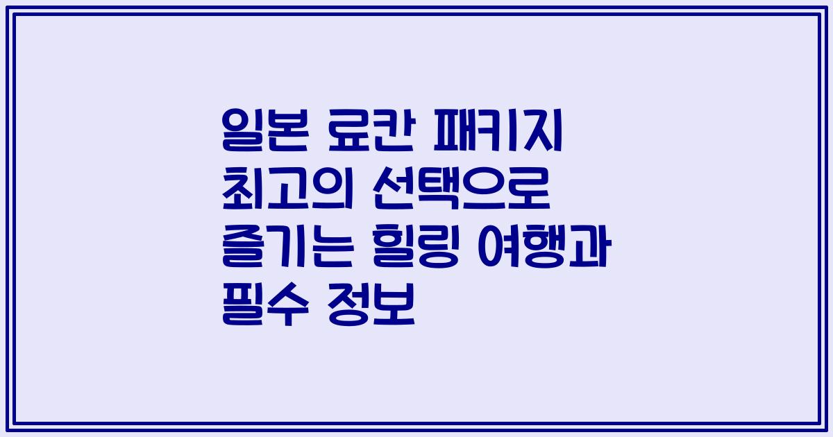일본 료칸 패키지 최고의 선택으로 즐기는 힐링 여행과 필수 정보