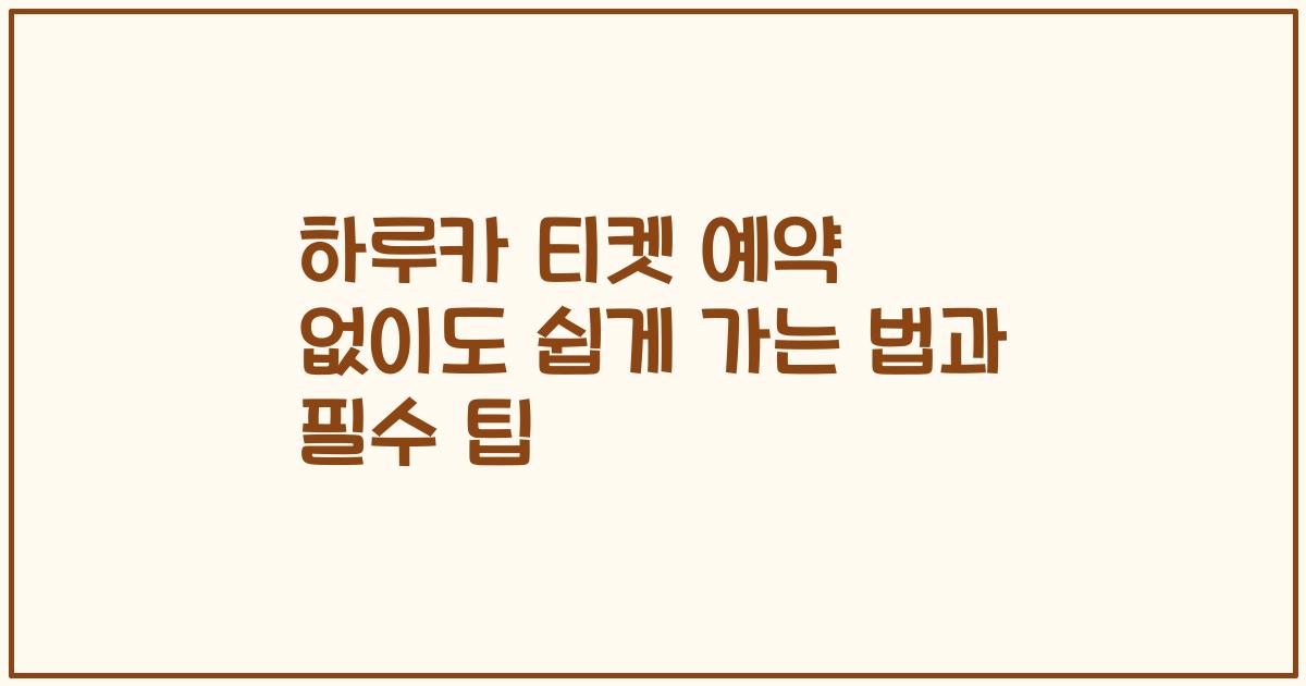 하루카 티켓 예약 없이도 쉽게 가는 법과 필수 팁