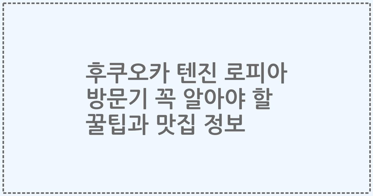 후쿠오카 텐진 로피아 방문기 꼭 알아야 할 꿀팁과 맛집 정보