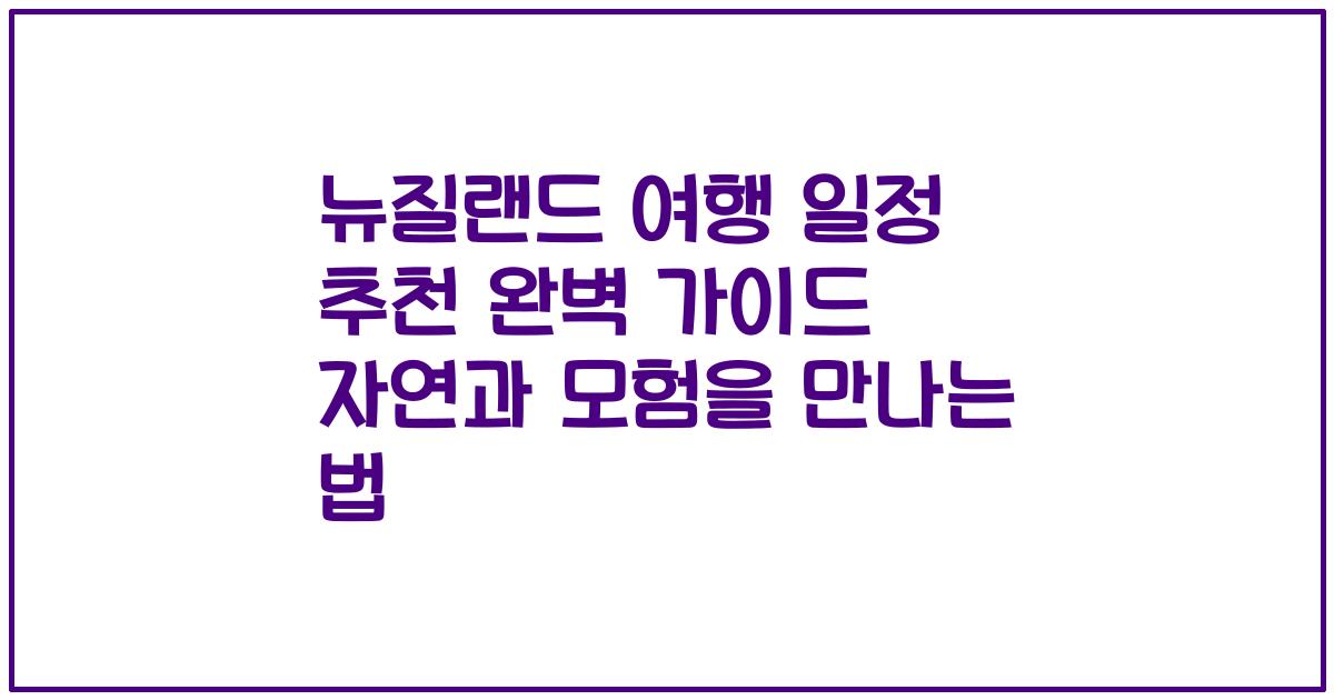 뉴질랜드 여행 일정 추천 완벽 가이드 자연과 모험을 만나는 법