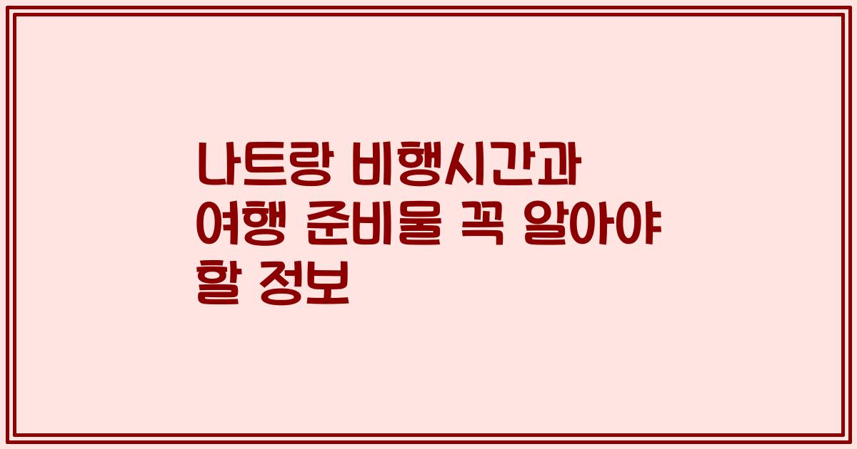 나트랑 비행시간과 여행 준비물 꼭 알아야 할 정보