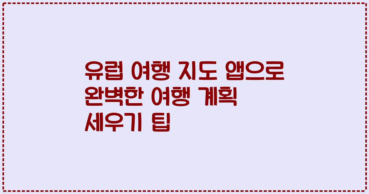 유럽 여행 지도 앱으로 완벽한 여행 계획 세우기 팁