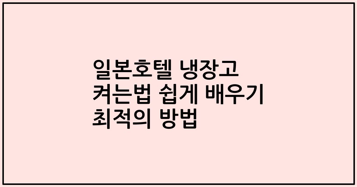 일본호텔 냉장고 켜는법 쉽게 배우기 최적의 방법