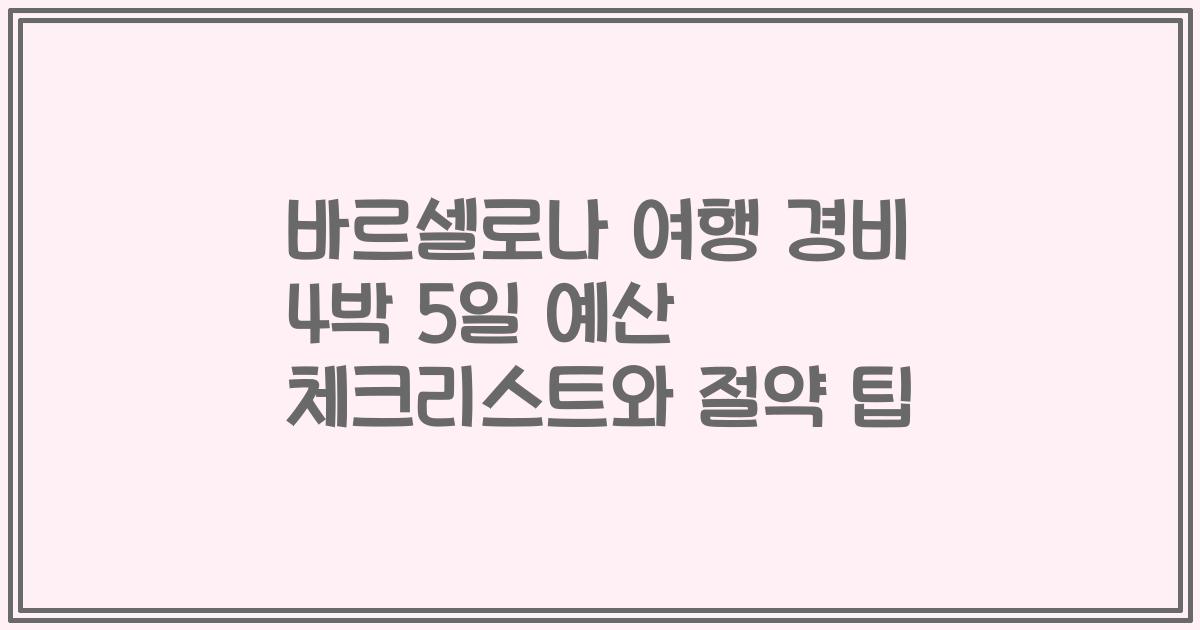 바르셀로나 여행 경비 4박 5일 예산 체크리스트와 절약 팁