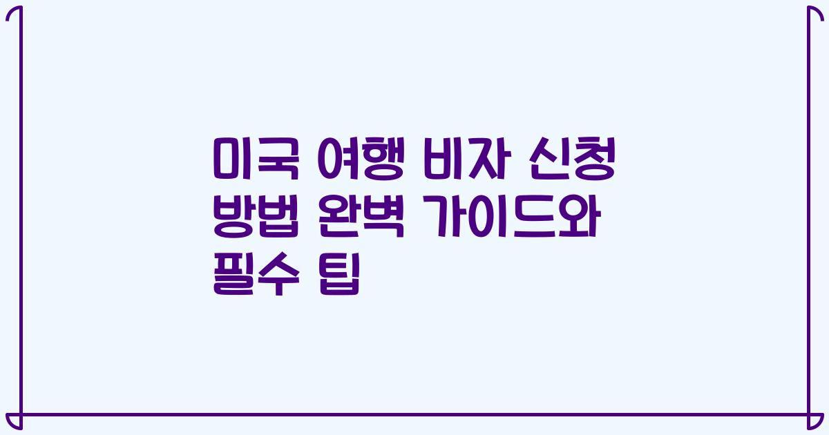 미국 여행 비자 신청 방법 완벽 가이드와 필수 팁
