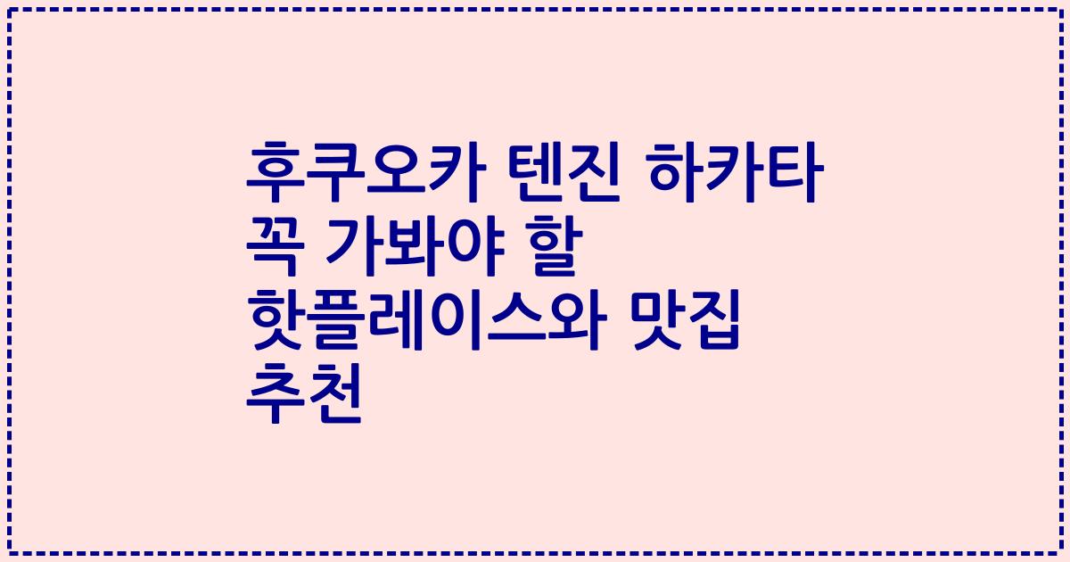 후쿠오카 텐진 하카타 꼭 가봐야 할 핫플레이스와 맛집 추천