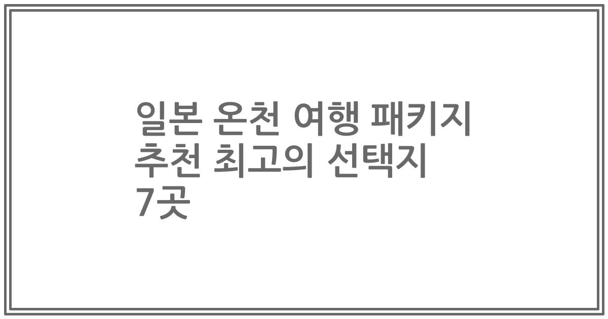 일본 온천 여행 패키지 추천 최고의 선택지 7곳