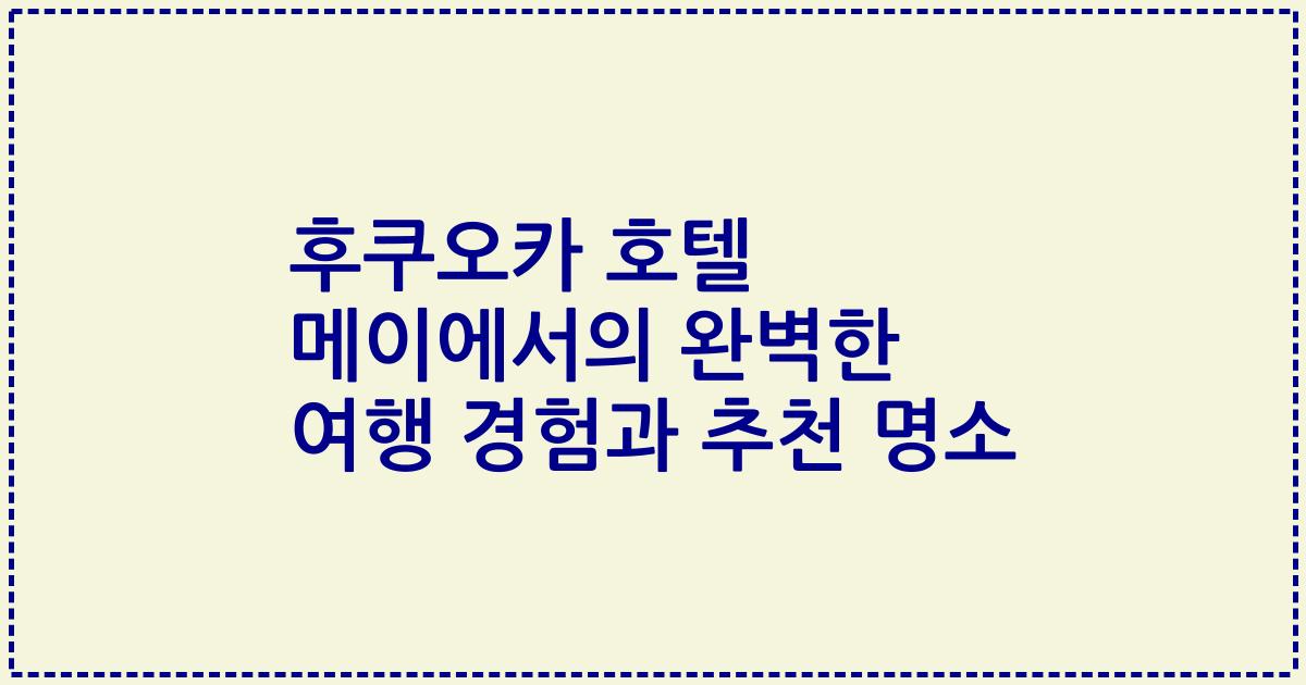 후쿠오카 호텔 메이에서의 완벽한 여행 경험과 추천 명소