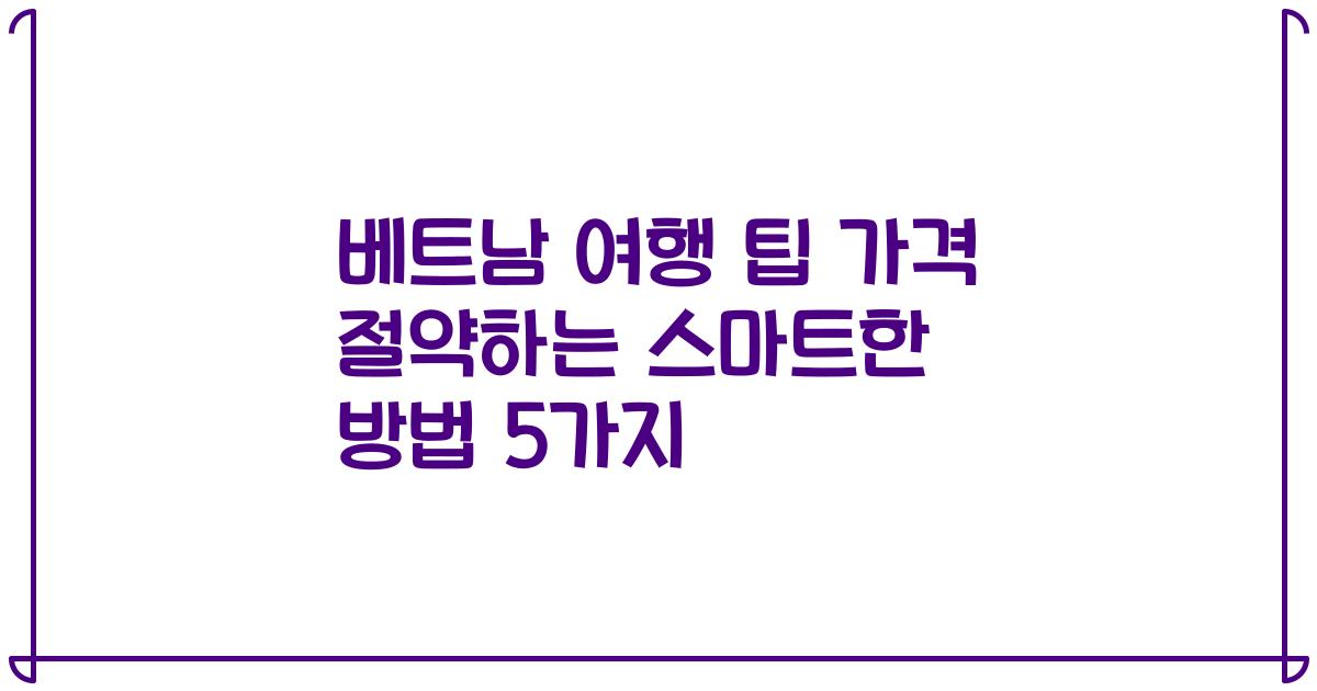 베트남 여행 팁 가격 절약하는 스마트한 방법 5가지