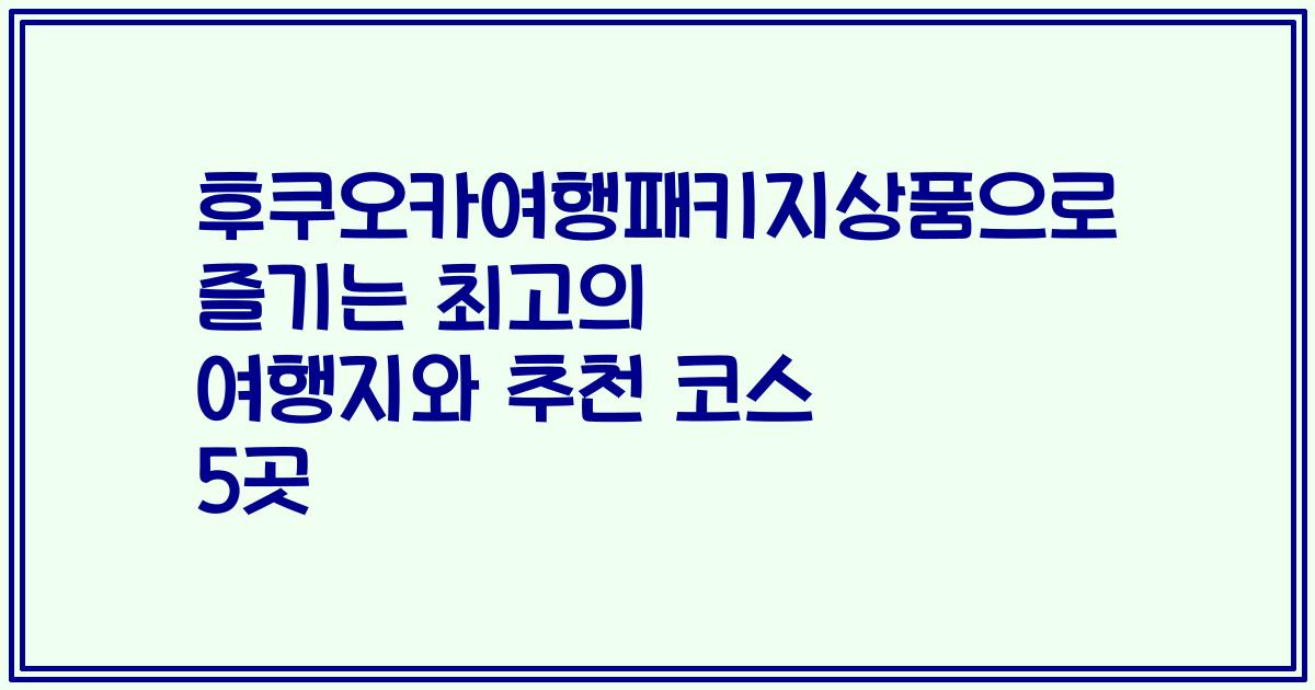 후쿠오카여행패키지상품으로 즐기는 최고의 여행지와 추천 코스 5곳