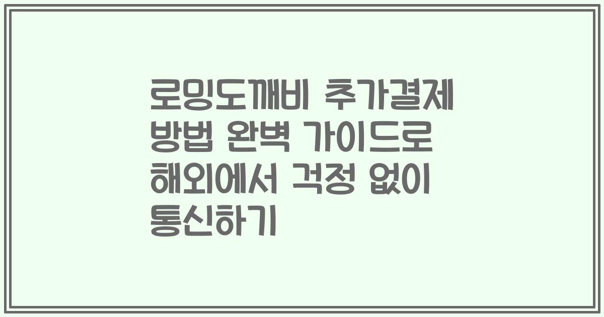 로밍도깨비 추가결제 방법 완벽 가이드로 해외에서 걱정 없이 통신하기