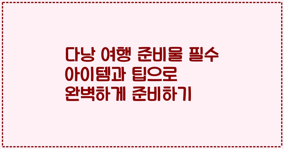 다낭 여행 준비물 필수 아이템과 팁으로 완벽하게 준비하기