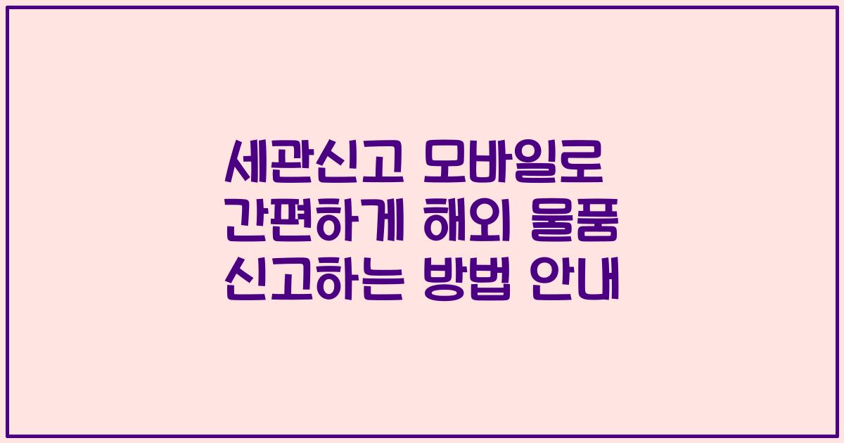 세관신고 모바일로 간편하게 해외 물품 신고하는 방법 안내
