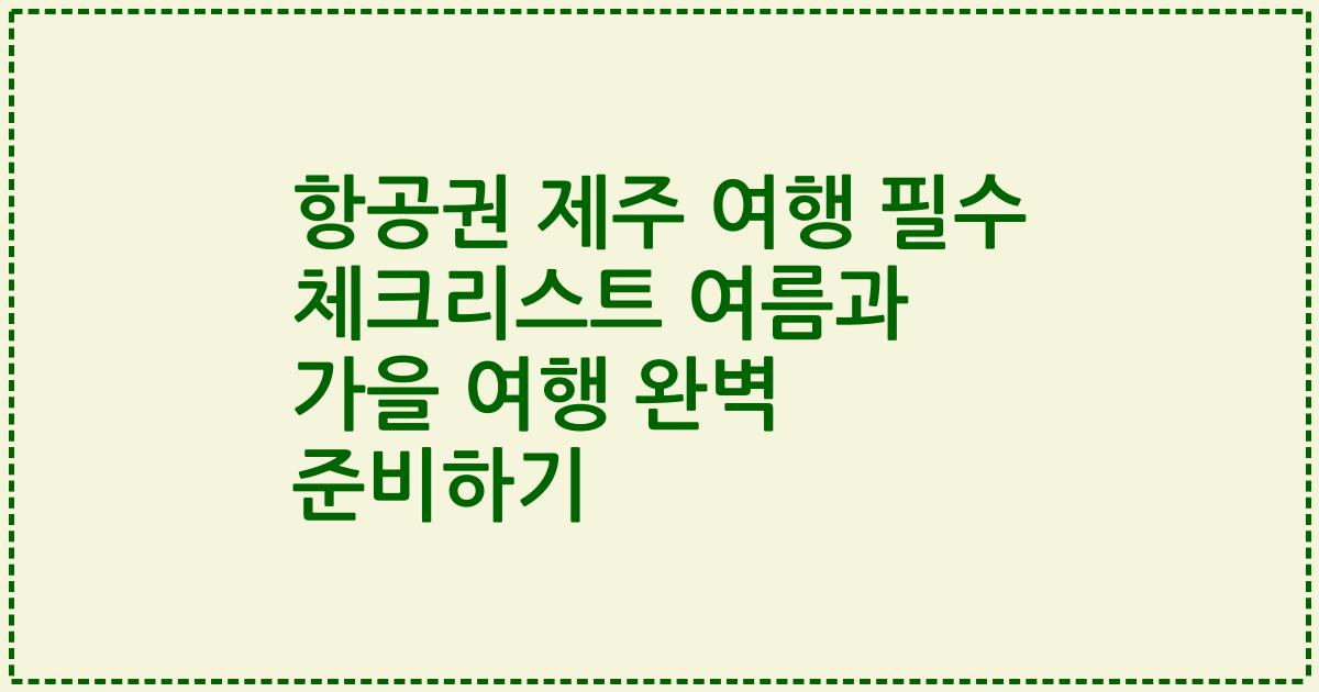 항공권 제주 여행 필수 체크리스트 여름과 가을 여행 완벽 준비하기
