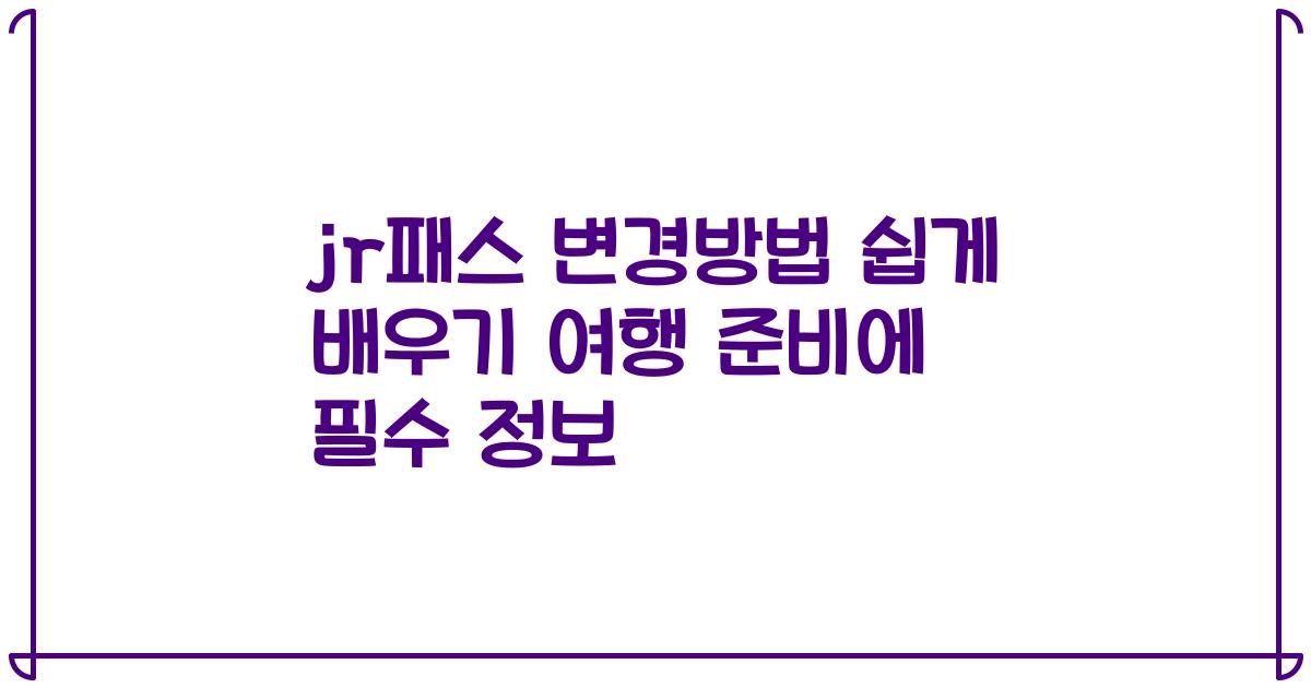 jr패스 변경방법 쉽게 배우기 여행 준비에 필수 정보