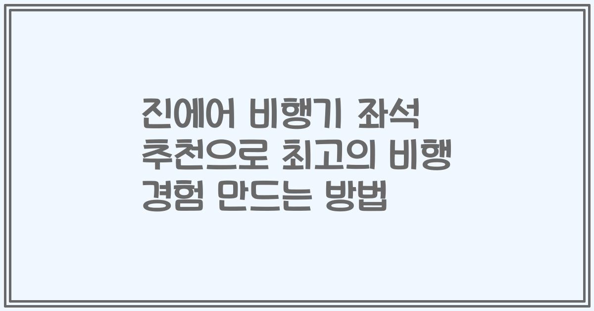 진에어 비행기 좌석 추천으로 최고의 비행 경험 만드는 방법