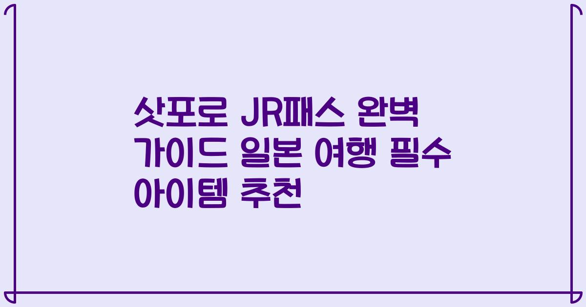 삿포로 JR패스 완벽 가이드 일본 여행 필수 아이템 추천