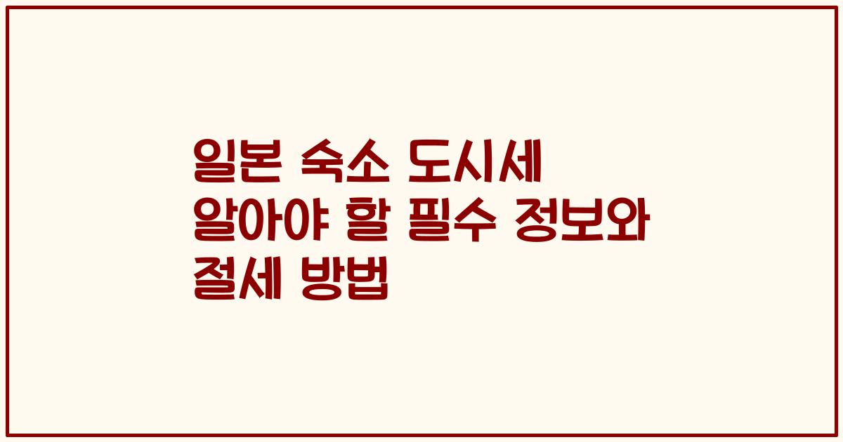 일본 숙소 도시세 알아야 할 필수 정보와 절세 방법