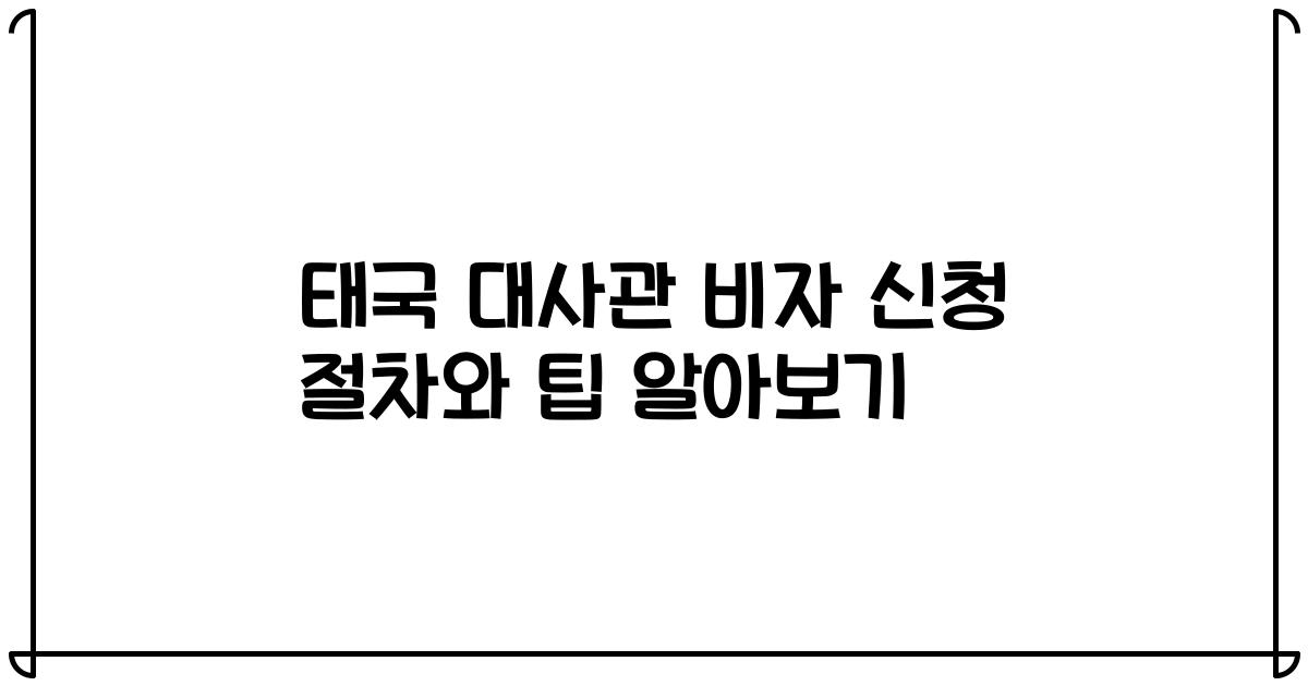 태국 대사관 비자 신청 절차와 팁 알아보기