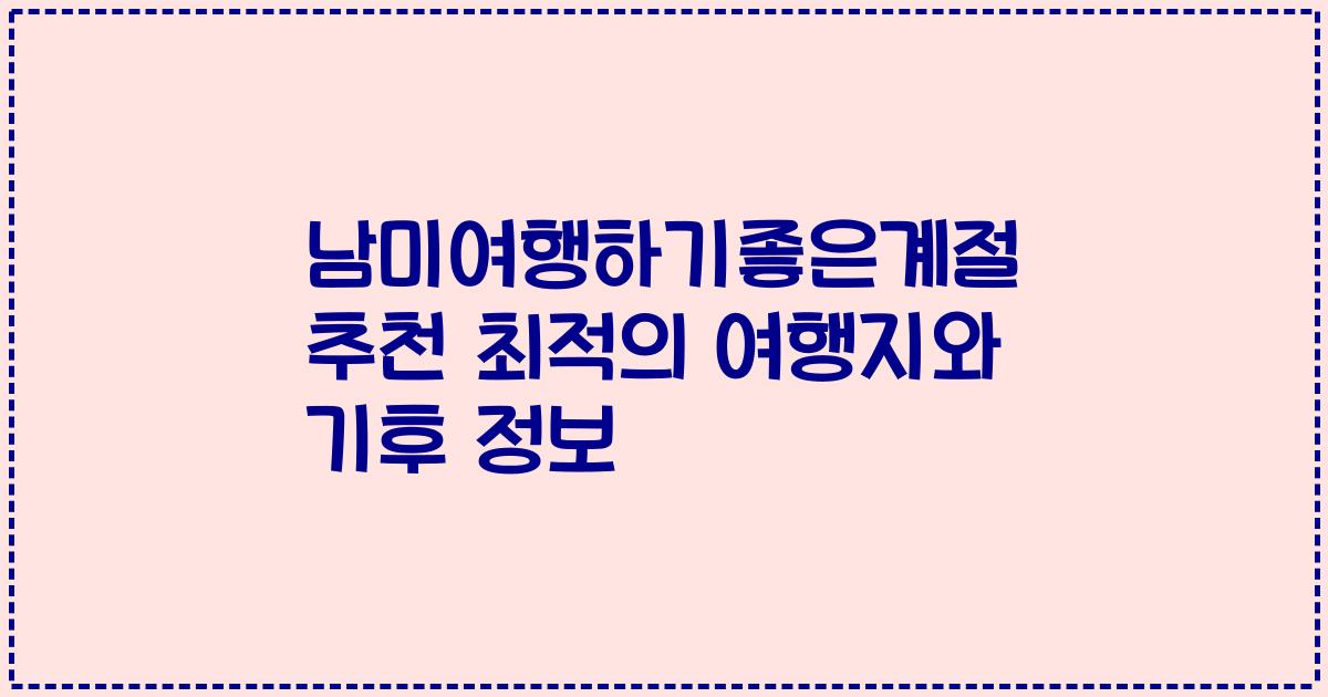 남미여행하기좋은계절 추천 최적의 여행지와 기후 정보