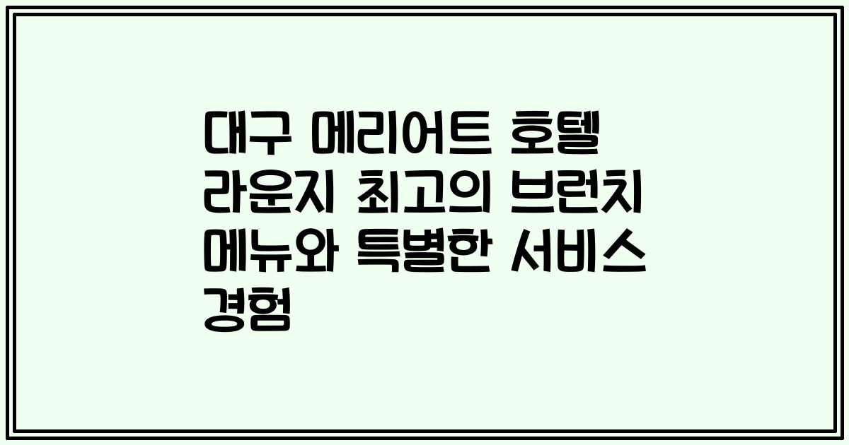대구 메리어트 호텔 라운지 최고의 브런치 메뉴와 특별한 서비스 경험