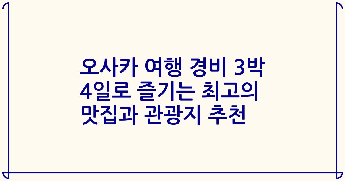 오사카 여행 경비 3박 4일로 즐기는 최고의 맛집과 관광지 추천